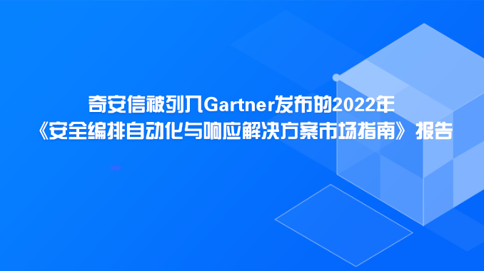 奇安信被列入Gartner发布的2022年《安全编排自动化与响应解决方案市场指南》报告