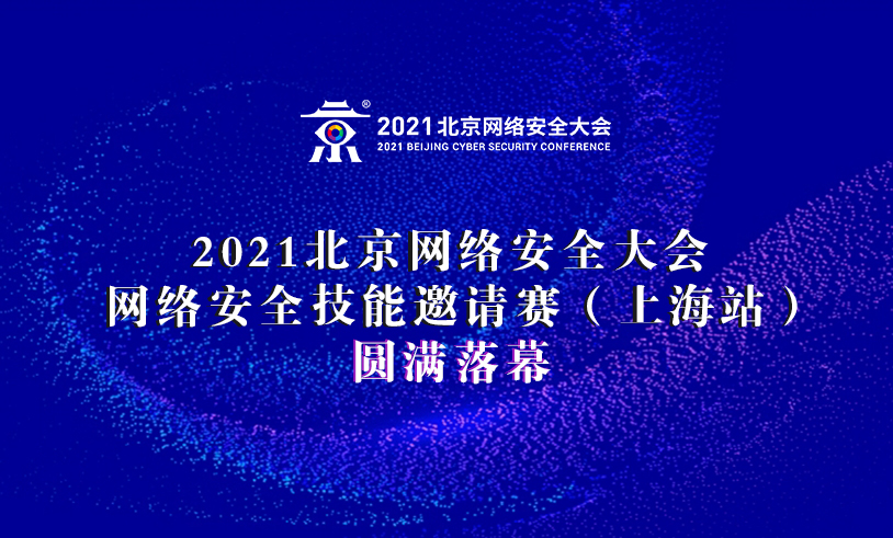 2021北京网络安全大会网络安全技能邀请赛（上海站）圆满落幕