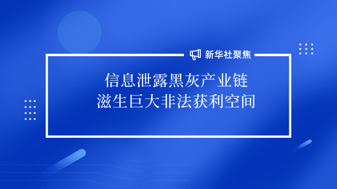 新華社聚焦“信息泄露”|信息泄露黑灰產業鏈滋生巨大非法獲利空間