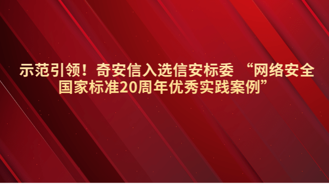 示范引领！奇安信入选信安标委 “网络安全国家标准20周年优秀实践案例”