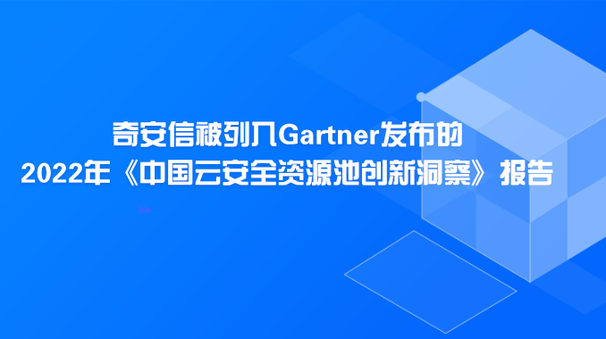 奇安信被列入Gartner發布的2022年《中國云安全資源池創新洞察》報告