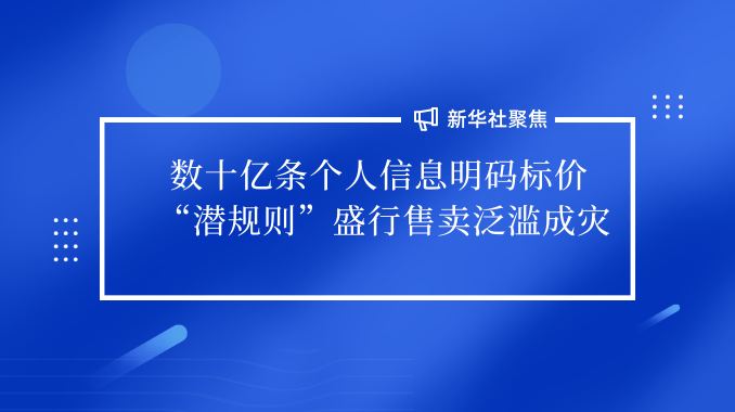 新華社聚焦“信息泄露”|數十億條個人信息明碼標價 “潛規則”盛行售賣氾濫成災