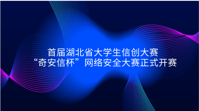 首届湖北省大学生信创大赛“奇安信杯”网络安全大赛正式开赛
