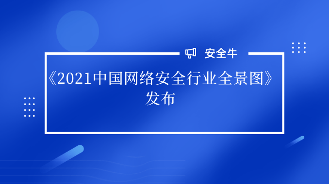 《2021中国网络安全行业全景图》发布 奇安信蝉联“入选最多企业”
