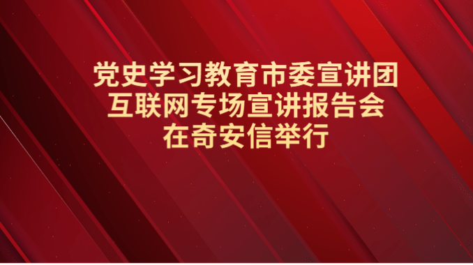 黨史學習教育市委宣講團互聯網專場宣講報告會在奇安信舉行