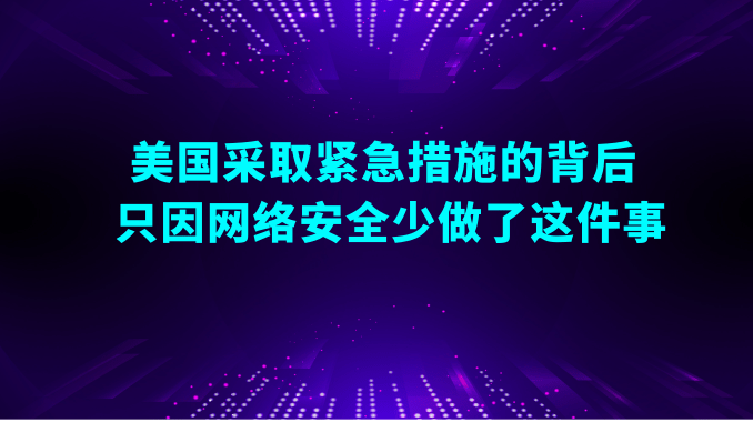 美國採取緊急措施的背後 只因網絡安全少做了這件事