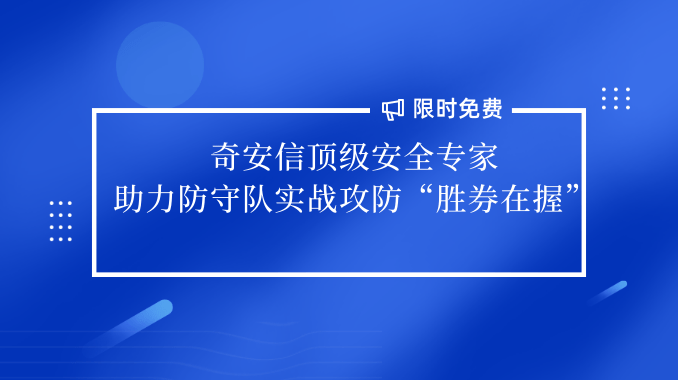 限時免費！奇安信頂級安全專家助力防守隊實戰攻防“勝券在握”