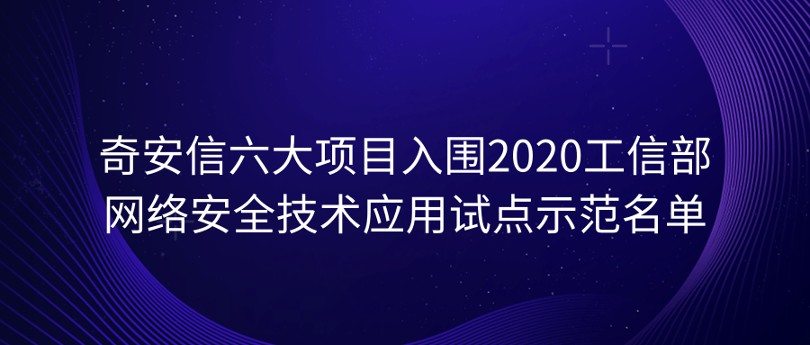 業內最多！奇安信六大項目入圍2020工信部網絡安全技術應用試點示範名單