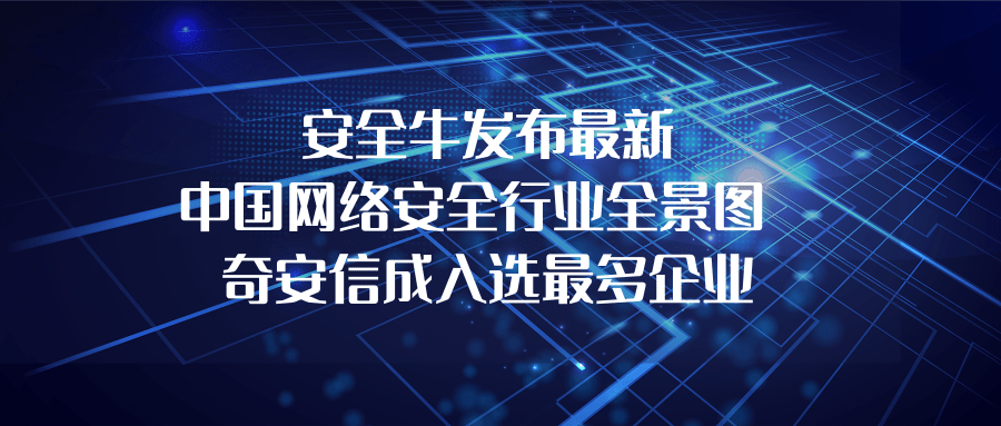 安全牛發佈最新中國網絡安全行業全景圖 奇安信成入選最多企業